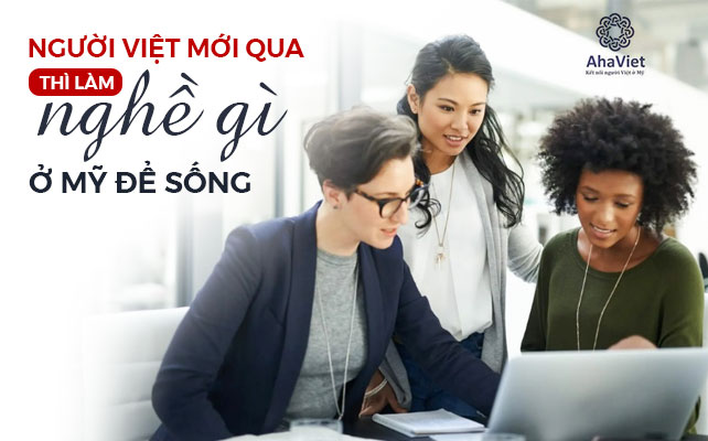 NGƯỜI VIỆT MỚI QUA THÌ LÀM NGHỀ GÌ Ở MỸ ĐỂ SỐNG