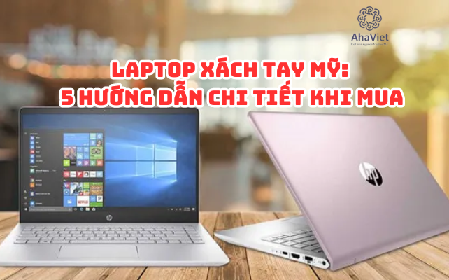 Laptop Xách Tay Mỹ: 5 Hướng Dẫn Chi Tiết Khi Mua