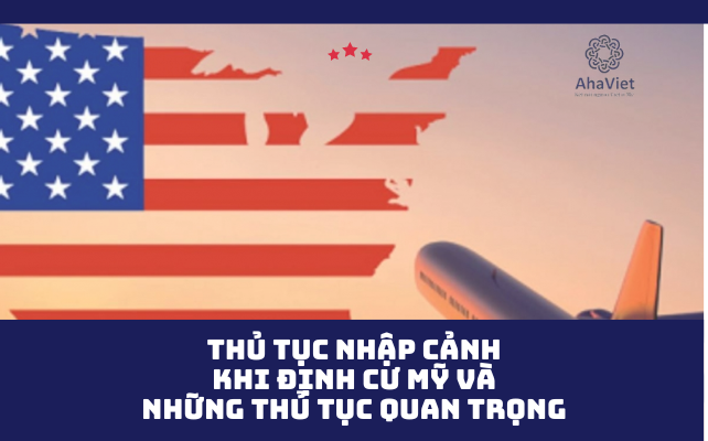 THỦ TỤC NHẬP CẢNH KHI ĐỊNH CƯ MỸ VÀ NHỮNG THỦ TỤC QUAN TRỌNG