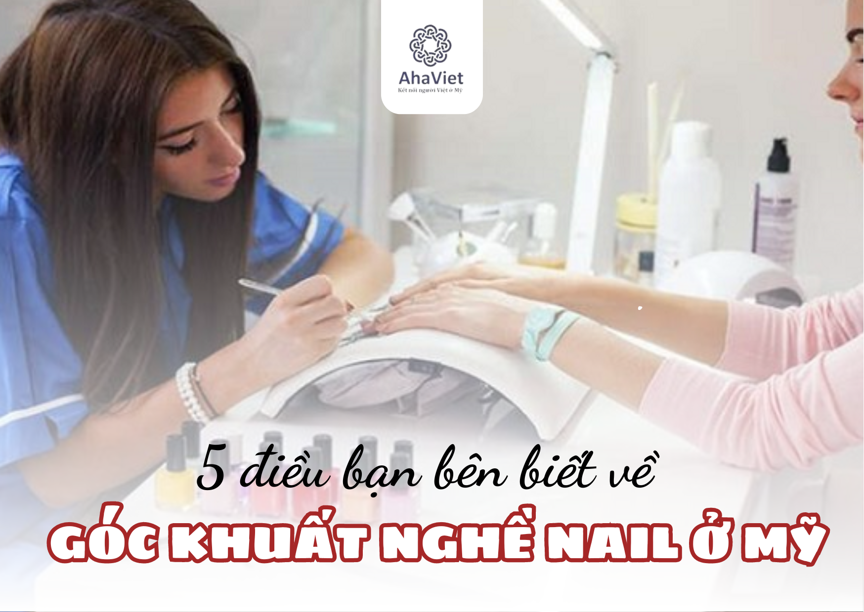 5 ĐIỀU BẠN NÊN BIẾT VỀ GÓC KHUẤT NGHỀ NAIL Ở MỸ