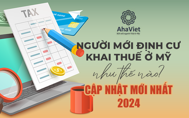 NGƯỜI MỚI ĐỊNH CƯ KHAI THUẾ Ở MỸ NHƯ THẾ NÀO? CẬP NHẬT MỚI NHẤT 2024