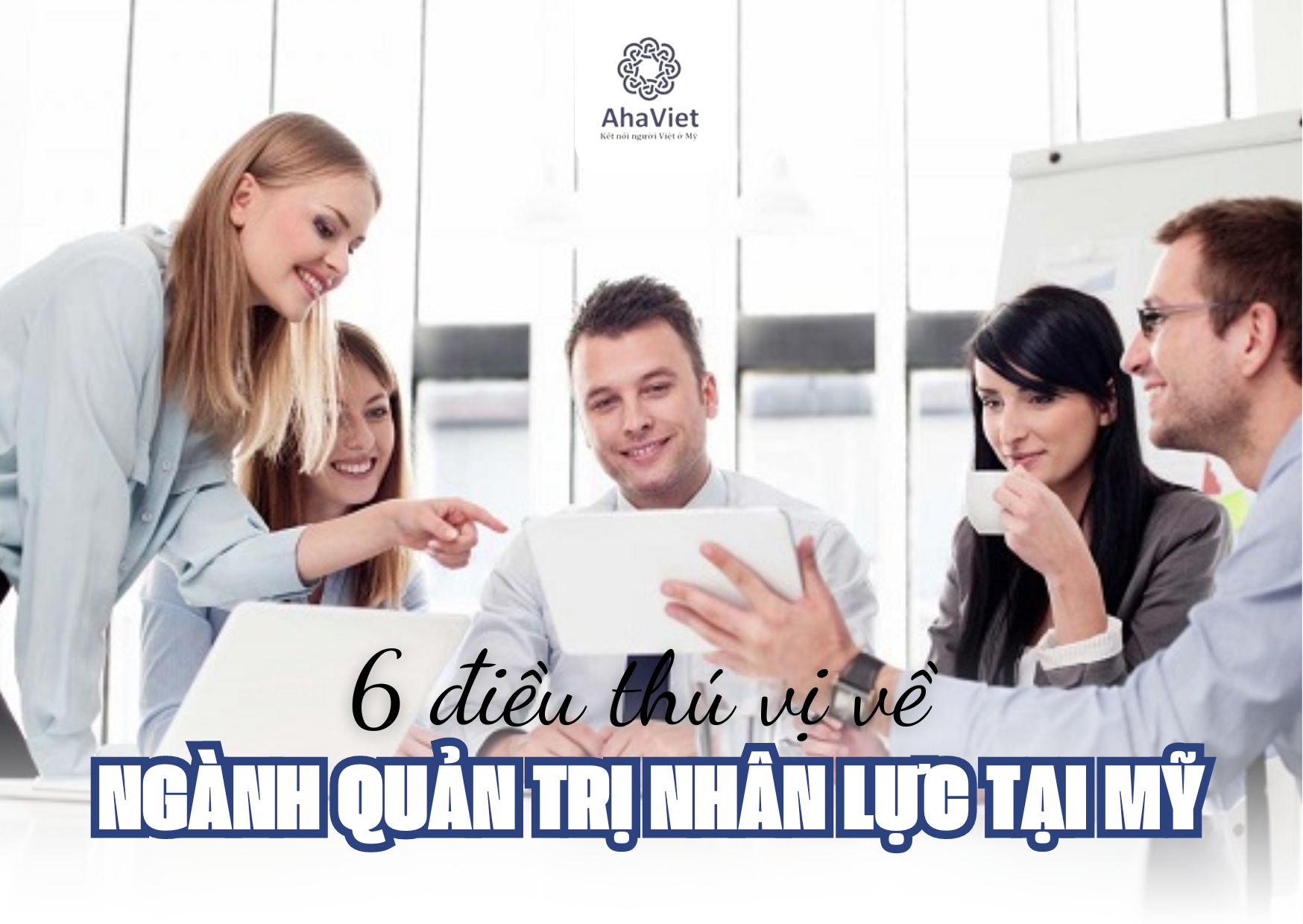 6 ĐIỀU THÚ VỊ VỀ NGÀNH QUẢN TRỊ NHÂN LỰC TẠI MỸ