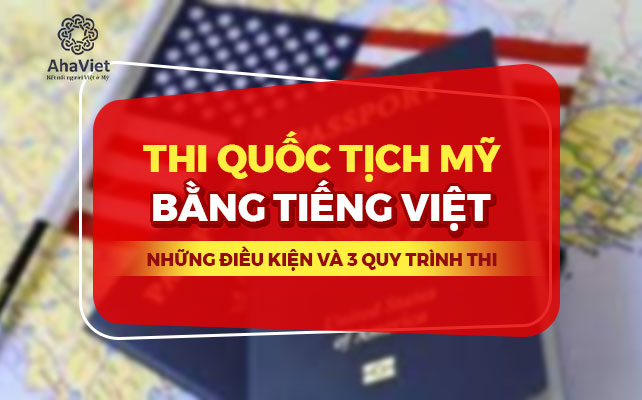 THI QUỐC TỊCH MỸ BẰNG TIẾNG VIỆT: NHỮNG ĐIỀU KIỆN VÀ 3 QUY TRÌNH THI