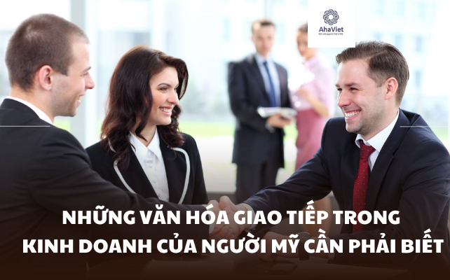 NHỮNG VĂN HÓA GIAO TIẾP TRONG KINH DOANH CỦA NGƯỜI MỸ CẦN PHẢI BIẾT