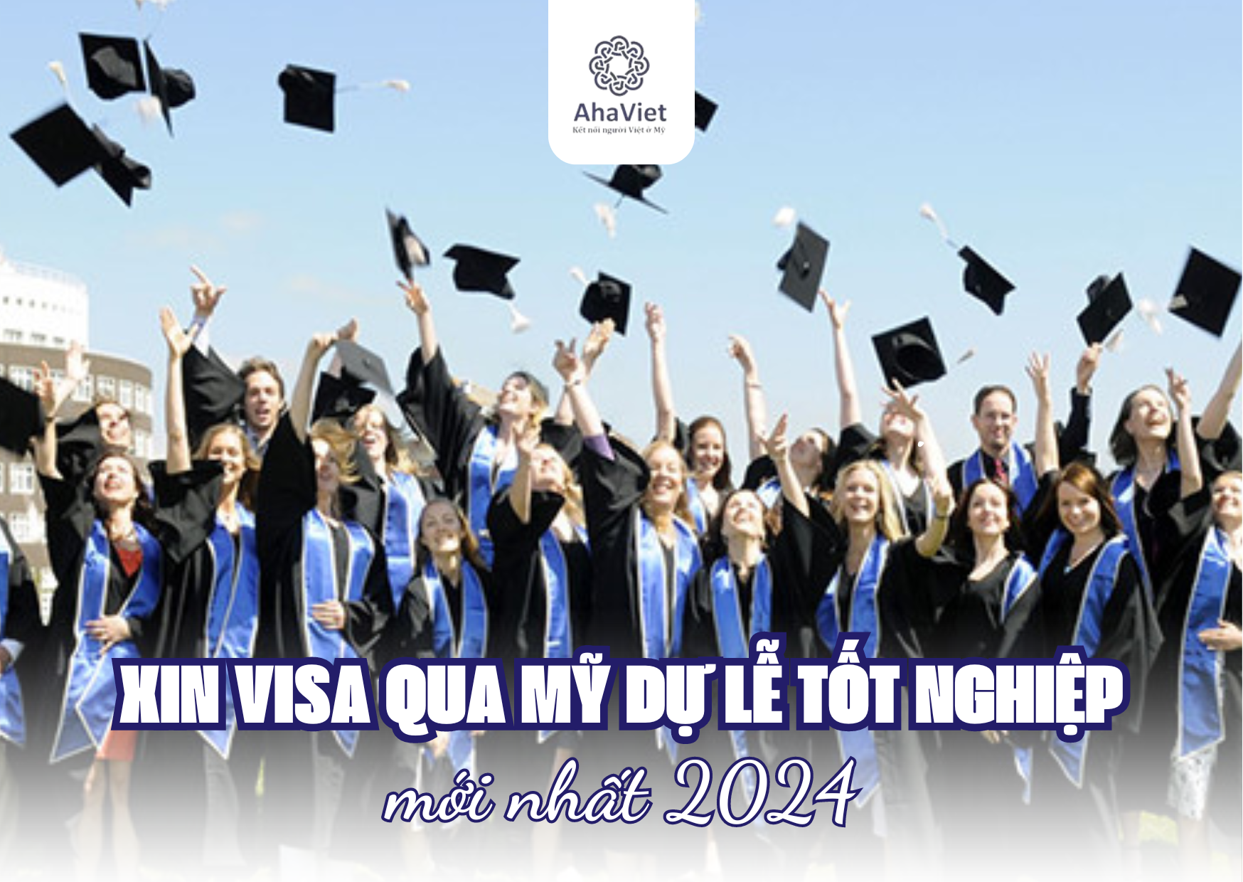 XIN VISA QUA MỸ DỰ LỄ TỐT NGHIỆP MỚI NHẤT 2024