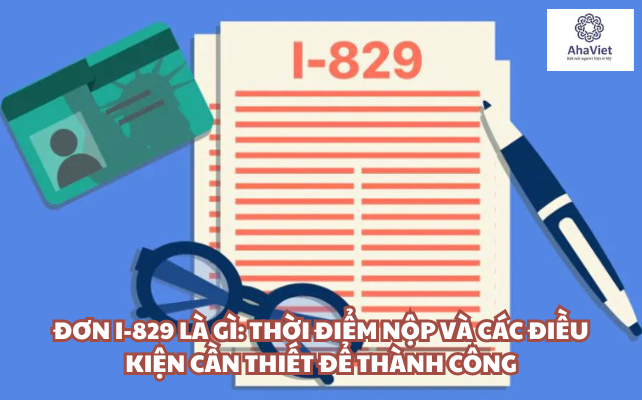 Đơn I-829 là gì: Thời điểm nộp và các điều kiện cần thiết để thành công