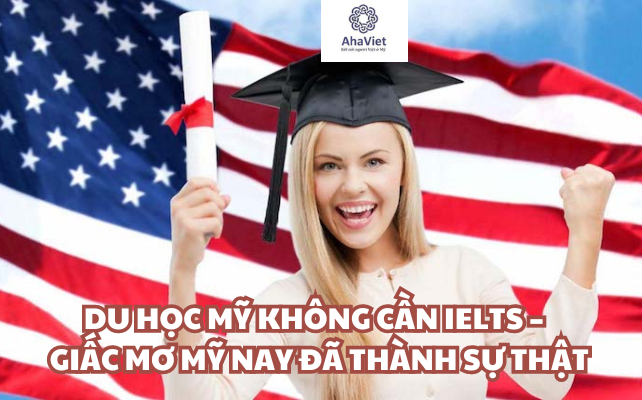 DU HỌC MỸ KHÔNG CẦN IELTS – 4 GIẤC MƠ MỸ NAY ĐÃ THÀNH SỰ THẬT