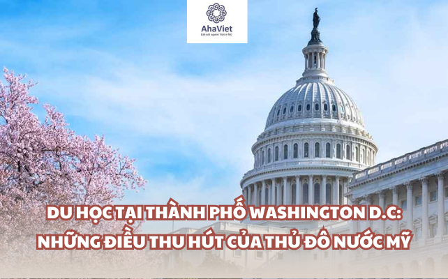 Du học tại thành phố Washington D.C: những điều thu hút của Thủ đô nước Mỹ