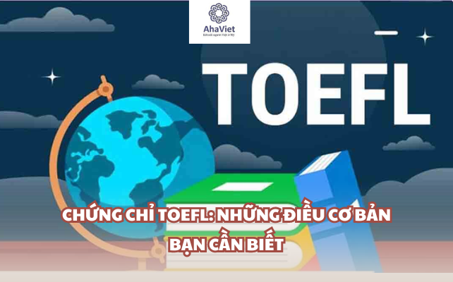 Chứng chỉ TOEFL: Những điều cơ bản bạn cần biết