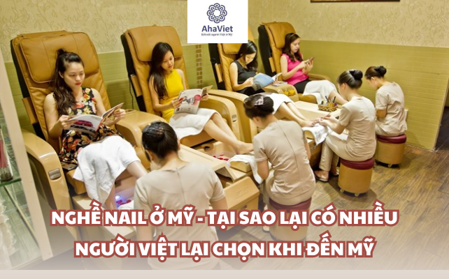 NGHỀ NAIL Ở MỸ – TẠI SAO LẠI CÓ NHIỀU NGƯỜI VIỆT LẠI CHỌN KHI ĐẾN MỸ