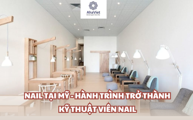 NAIL TẠI MỸ – HÀNH TRÌNH TRỞ THÀNH KỸ THUẬT VIÊN NAIL