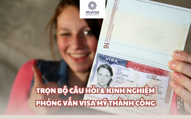 Trọn bộ câu hỏi & Kinh nghiệm phỏng vấn visa Mỹ thành công