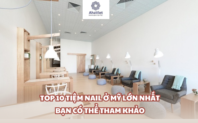 TOP 10 TIỆM NAIL Ở MỸ LỚN NHẤT BẠN CÓ THỂ THAM KHẢO