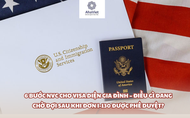 6 Bước NVC Cho Visa Diện Gia Đình – Điều Gì Đang Chờ Đợi Sau Khi Đơn I-130 Được Phê Duyệt?