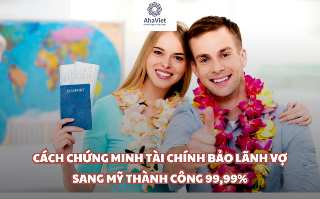 Cách chứng minh tài chính bảo lãnh vợ sang Mỹ thành công 99,99%