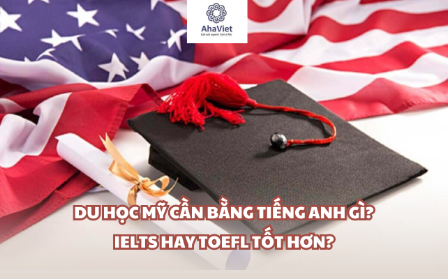 Du học Mỹ cần bằng tiếng Anh gì? IELTS hay TOEFL tốt hơn?