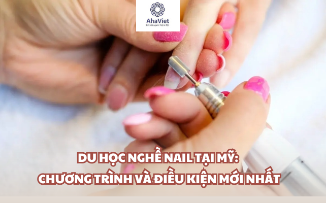 Du học nghề nail tại Mỹ: Chương trình và điều kiện mới nhất