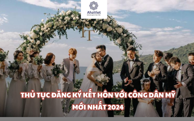 Thủ tục đăng ký kết hôn với công dân Mỹ mới nhất 2024